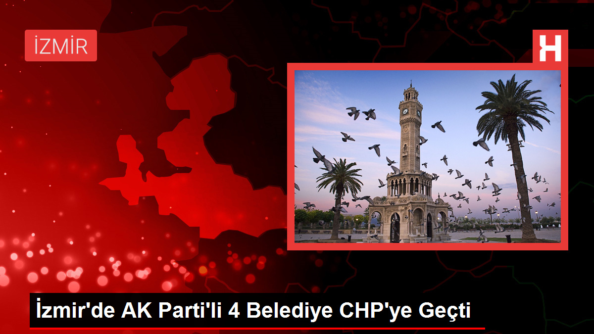 İzmir'de AK Parti'li 4 Belediye CHP'ye Geçti