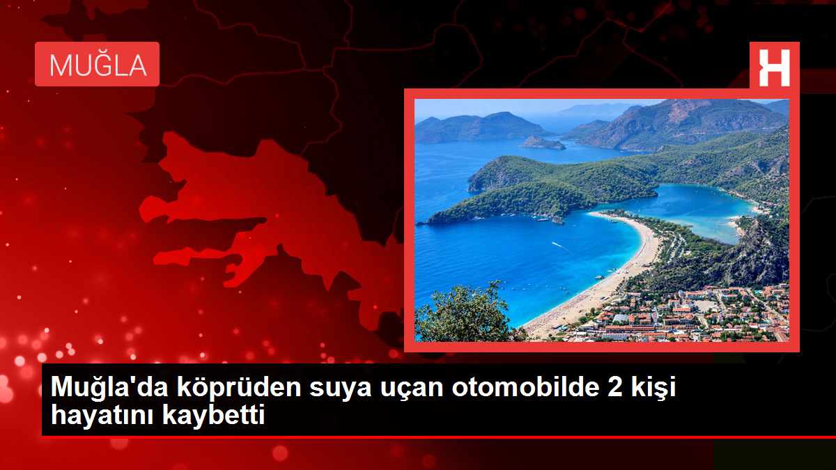 Muğla'da köprüden suya uçan otomobilde 2 kişi hayatını kaybetti