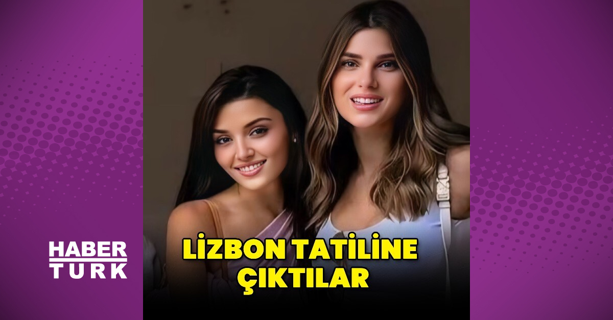 Hande Erçel ve Nazlı Sabancı Lizbon tatiline çıktılar - Magazin haberleri