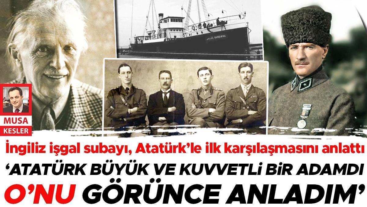 İngiliz işgal subayı, Atatürk’le ilk karşılaşmasını anlattı: İlk görüşte gücünü anladım