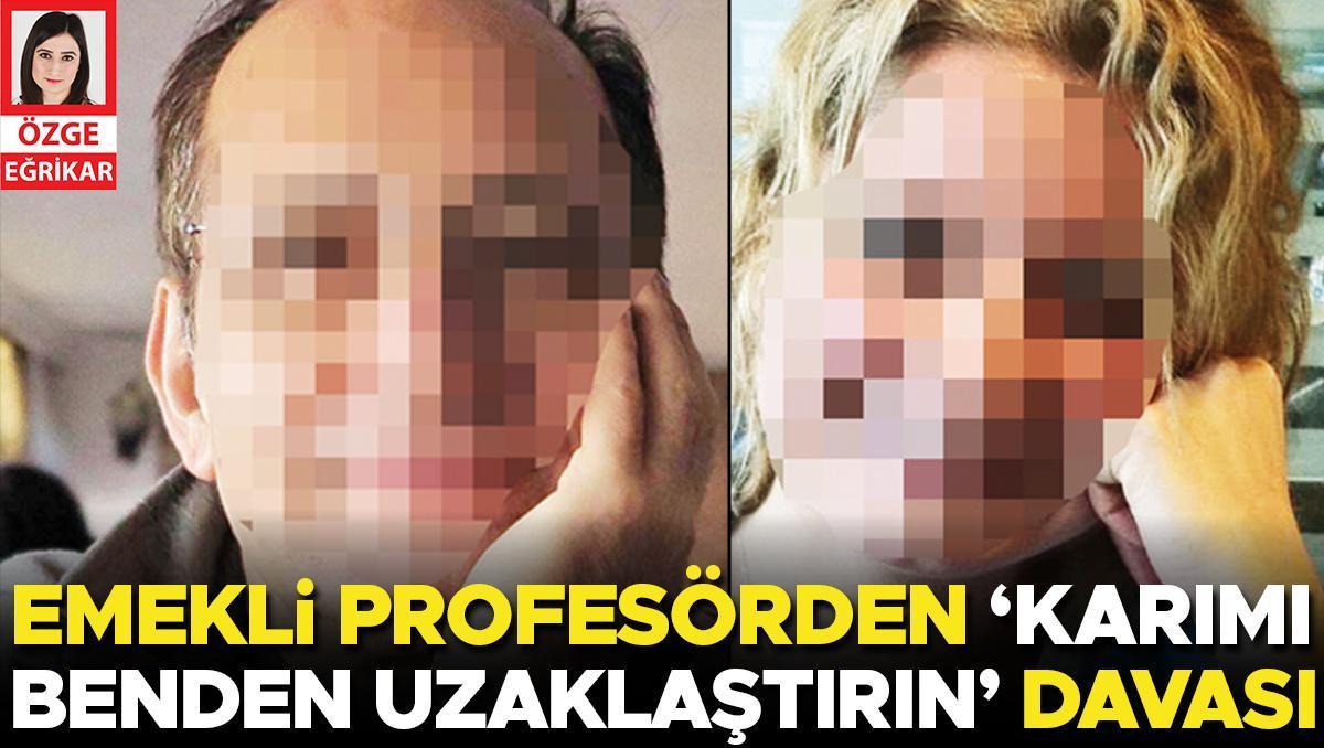 Emekli profesörden ‘Karımı benden uzaklaştırın’ davası