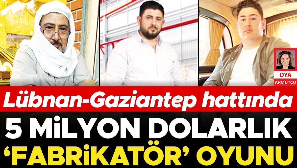 Lübnan-Gaziantep hattında 5 milyon dolarlık ‘Fabrikatör’ oyunu