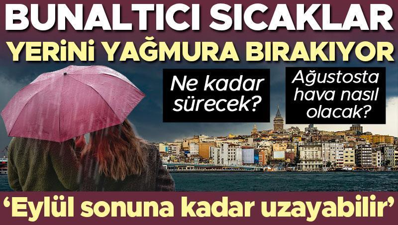 Bunaltıcı sıcaklar yerine yağmura bırakıyor! Ne kadar sürecek? Ağustosta hava nasıl olacak? ‘Eylül sonuna kadar uzayabilir’