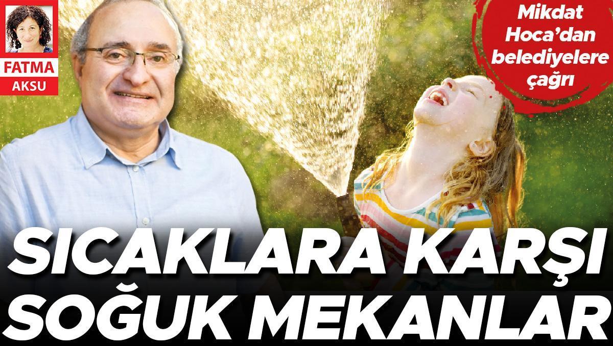 Mikdat Hoca’dan belediyelere çağrı: Sıcaklara karşı soğuk mekanlar