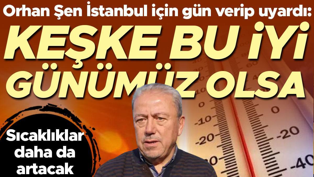 Sıcaklıklar daha da artacak! Prof. Dr. Orhan Şen'den İstanbul için uyarı: Keşke bu iyi günümüz olsa