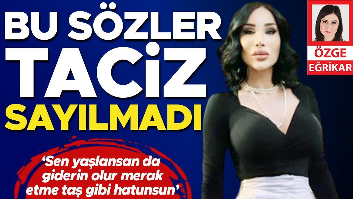 Bu sözler taciz sayılmadı: Sen yaşlansan da giderin olur merak etme taş gibi hatunsun