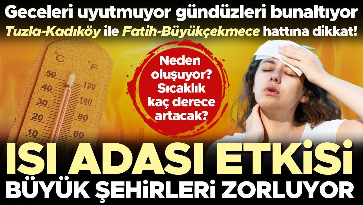 Geceleri uyutmuyor gündüzleri bunaltıyor! Isı adası etkisi büyük şehirleri zorluyor… Tuzla-Kadıköy ile Fatih-Büyükçekmece hattına dikkat