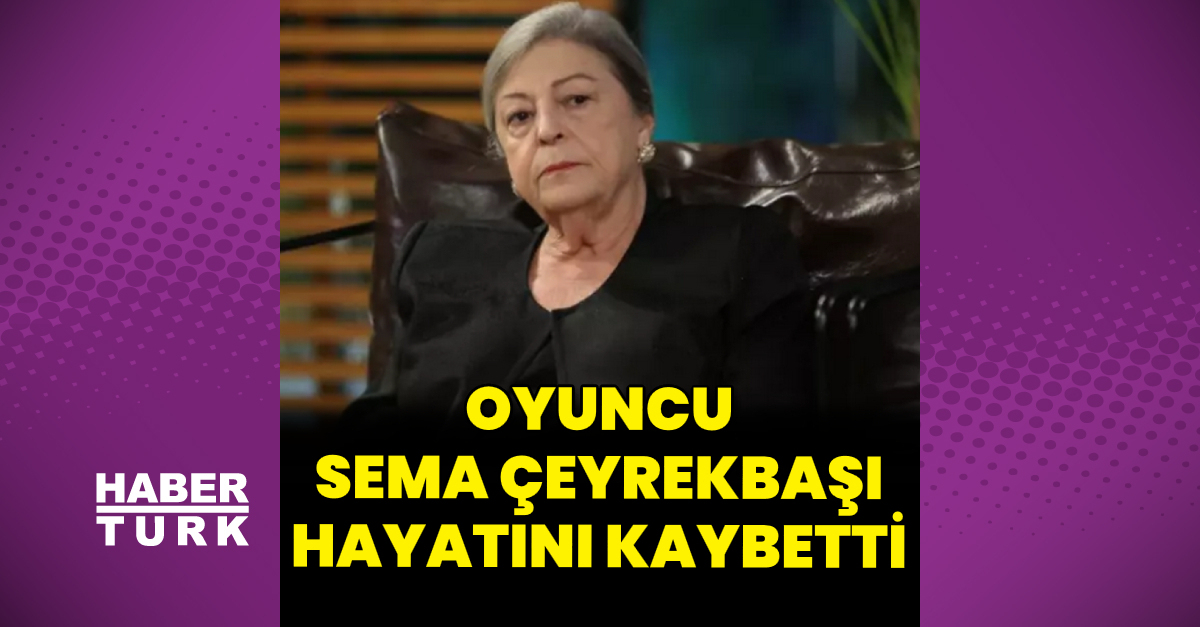 Oyuncu Sema Çeyrekbaşı hayatını kaybetti - Magazin haberleri