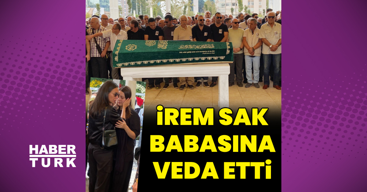 İrem Sak babasına veda etti - Magazin haberleri